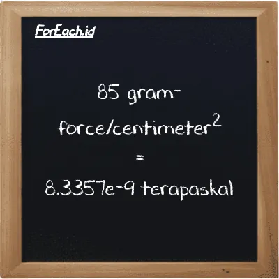 Cara konversi gram-force/centimeter<sup>2</sup> ke terapaskal (gf/cm<sup>2</sup> ke TPa): 85 gram-force/centimeter<sup>2</sup> (gf/cm<sup>2</sup>) setara dengan 85 dikalikan dengan 9.8067e-11 terapaskal (TPa)